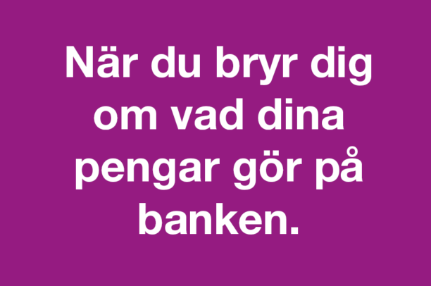 Text: När du bryr dig om vad dina pengar gör på banken.